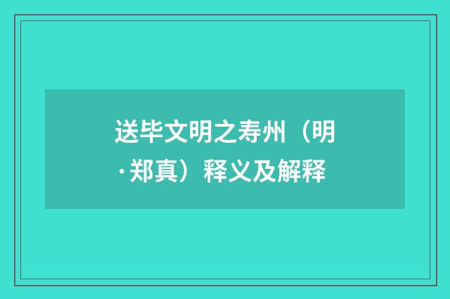 送毕文明之寿州（明·郑真）释义及解释