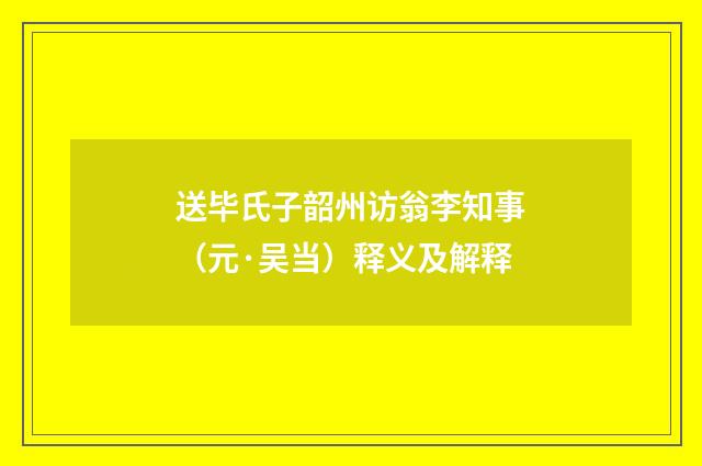送毕氏子韶州访翁李知事（元·吴当）释义及解释
