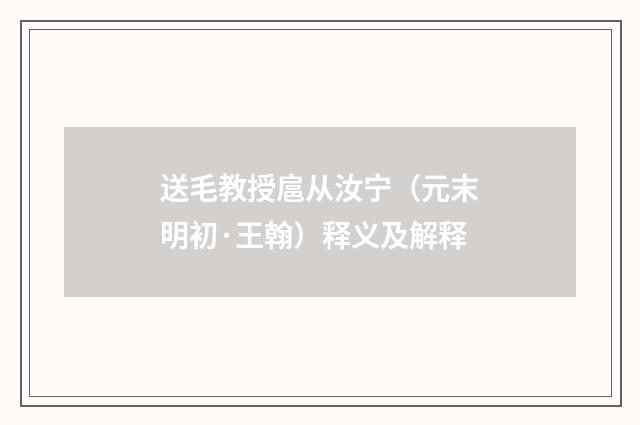送毛教授扈从汝宁（元末明初·王翰）释义及解释