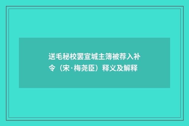 送毛秘校罢宣城主簿被荐入补令（宋·梅尧臣）释义及解释
