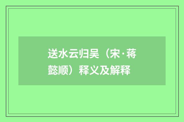 送水云归吴（宋·蒋懿顺）释义及解释