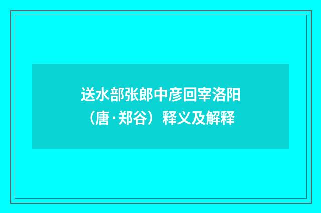 送水部张郎中彦回宰洛阳（唐·郑谷）释义及解释