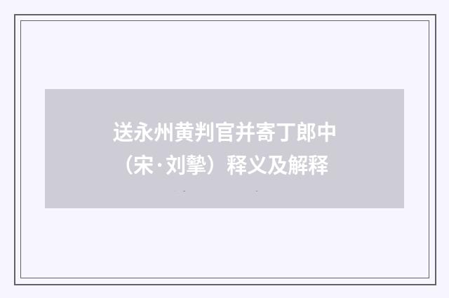 送永州黄判官并寄丁郎中（宋·刘摰）释义及解释