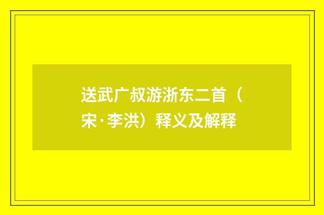送武广叔游浙东二首（宋·李洪）释义及解释