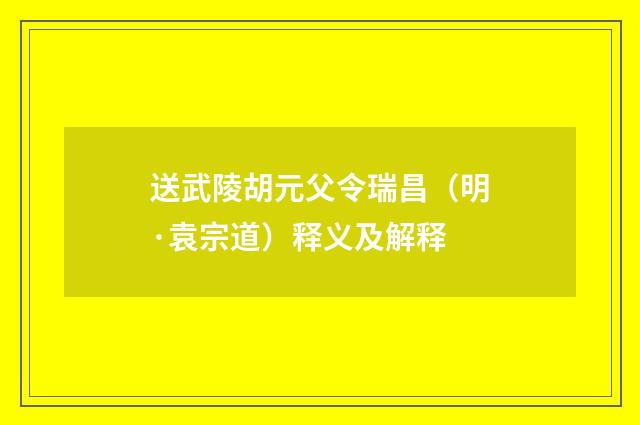 送武陵胡元父令瑞昌（明·袁宗道）释义及解释