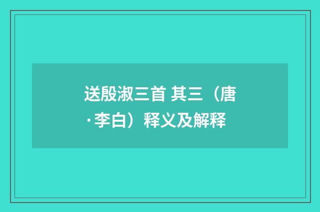 送殷淑三首 其三（唐·李白）释义及解释