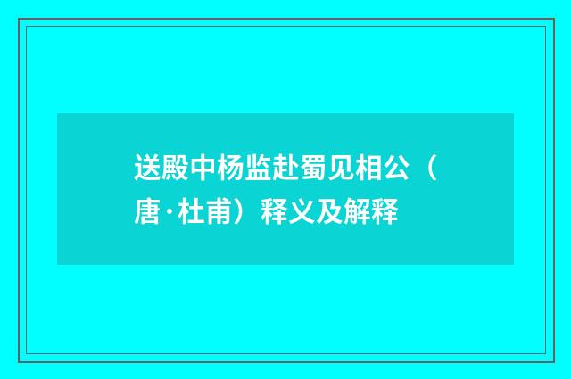 送殿中杨监赴蜀见相公（唐·杜甫）释义及解释