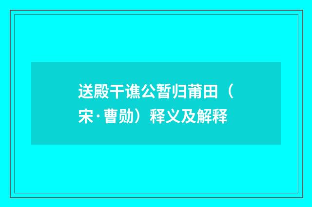 送殿干谯公暂归莆田（宋·曹勋）释义及解释