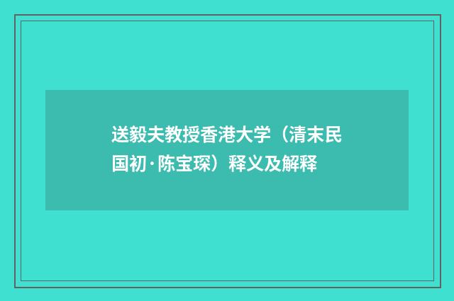 送毅夫教授香港大学（清末民国初·陈宝琛）释义及解释