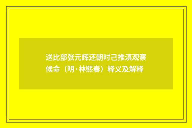 送比部张元辉还朝时己推滇观察候命（明·林熙春）释义及解释