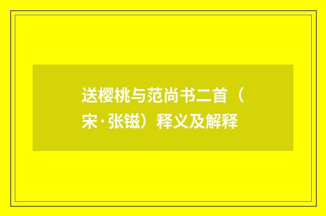 送樱桃与范尚书二首（宋·张镃）释义及解释