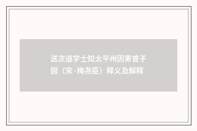 送次道学士知太平州因寄曾子固（宋·梅尧臣）释义及解释