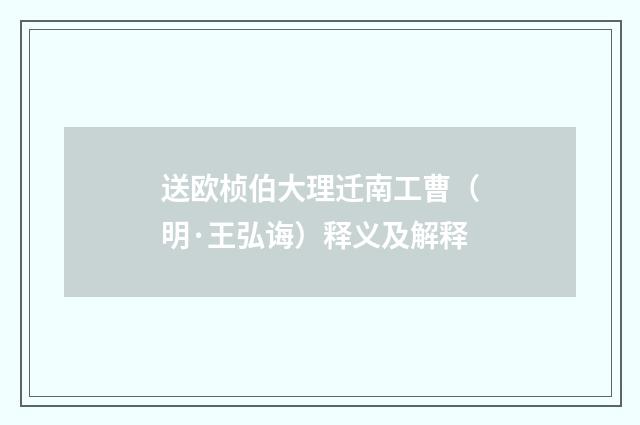 送欧桢伯大理迁南工曹（明·王弘诲）释义及解释