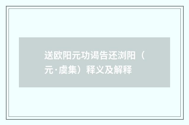 送欧阳元功谒告还浏阳（元·虞集）释义及解释