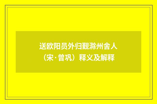 送欧阳员外归觐滁州舍人（宋·曾巩）释义及解释
