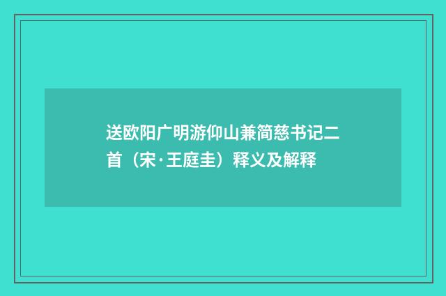 送欧阳广明游仰山兼简慈书记二首（宋·王庭圭）释义及解释