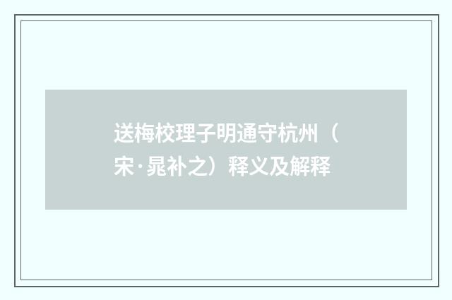 送梅校理子明通守杭州（宋·晁补之）释义及解释