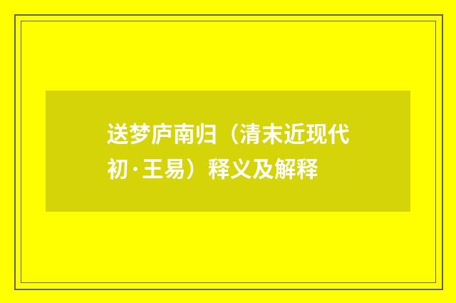 送梦庐南归（清末近现代初·王易）释义及解释