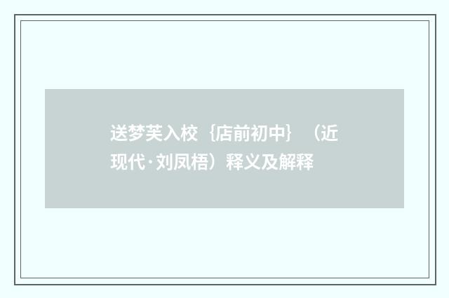 送梦芙入校｛店前初中｝（近现代·刘凤梧）释义及解释