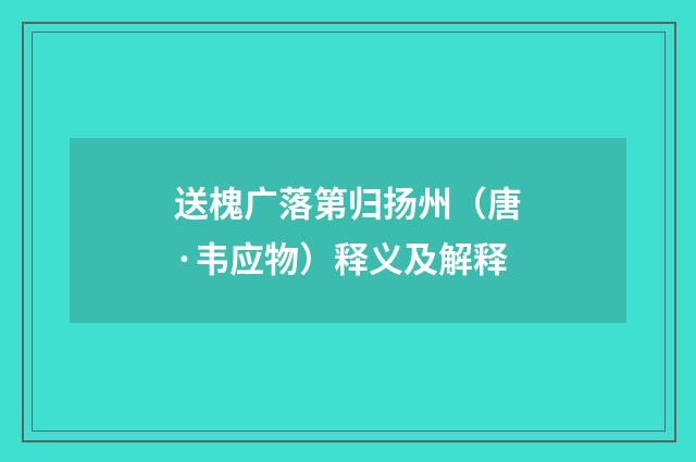 送槐广落第归扬州(唐·韦应物)释义及解释