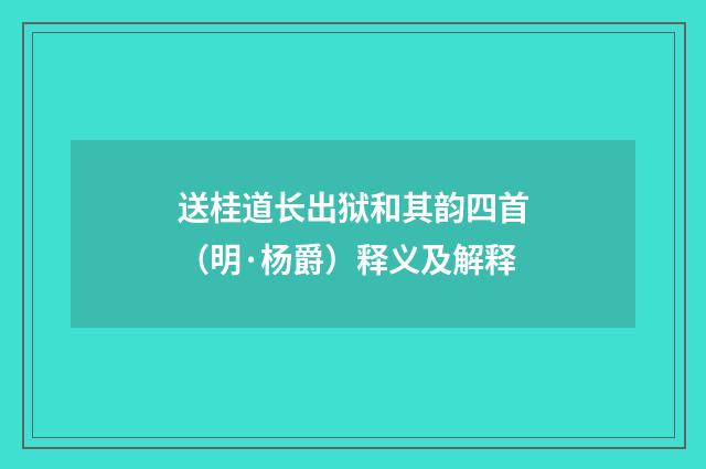 送桂道长出狱和其韵四首（明·杨爵）释义及解释