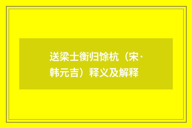送梁士衡归馀杭（宋·韩元吉）释义及解释