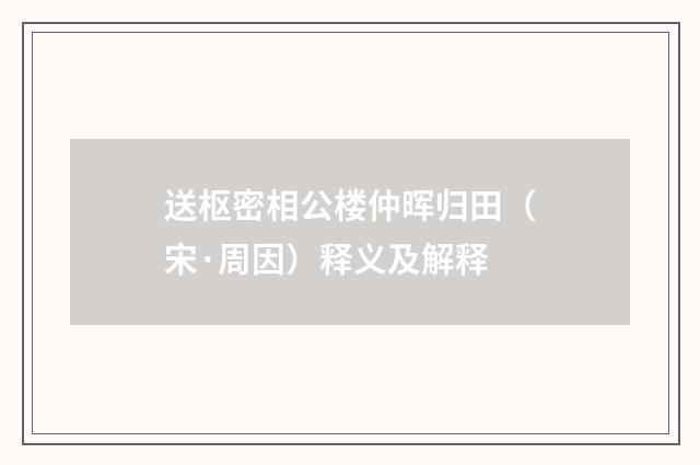 送枢密相公楼仲晖归田（宋·周因）释义及解释