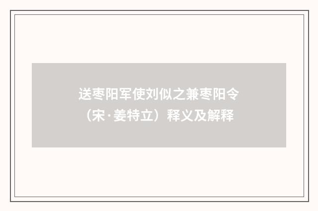 送枣阳军使刘似之兼枣阳令（宋·姜特立）释义及解释