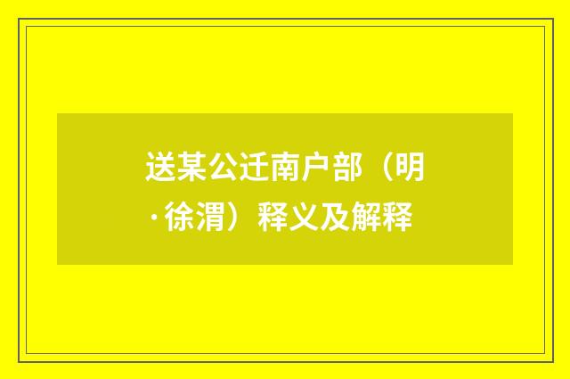 送某公迁南户部（明·徐渭）释义及解释