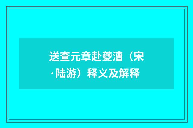 送查元章赴夔漕（宋·陆游）释义及解释