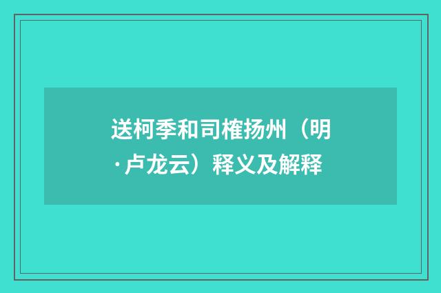 送柯季和司榷扬州（明·卢龙云）释义及解释