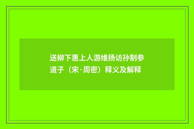 送柳下惠上人游维扬访孙制参道子（宋·周密）释义及解释