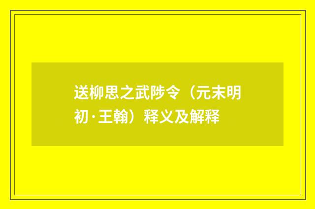送柳思之武陟令（元末明初·王翰）释义及解释