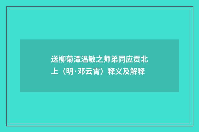 送柳菊潭温敏之师弟同应贡北上（明·邓云霄）释义及解释