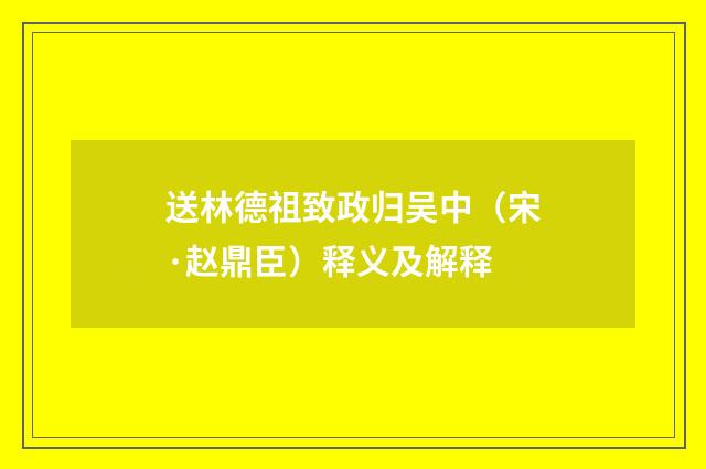 送林德祖致政归吴中（宋·赵鼎臣）释义及解释