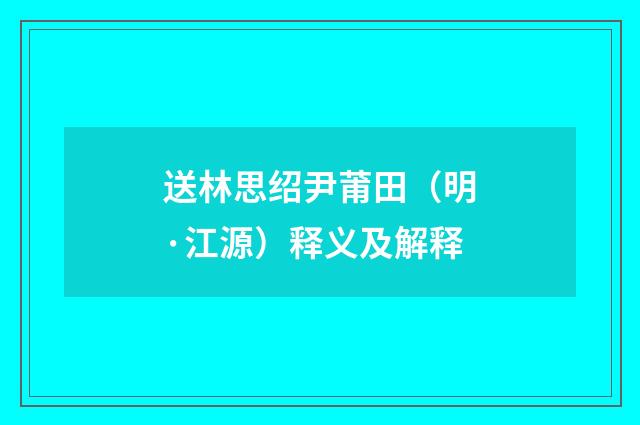 送林思绍尹莆田（明·江源）释义及解释