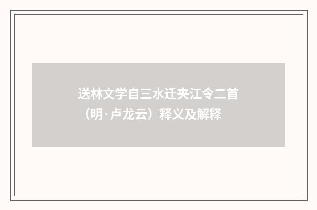 送林文学自三水迁夹江令二首（明·卢龙云）释义及解释