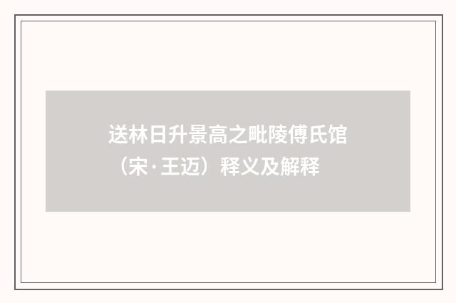 送林日升景高之毗陵傅氏馆（宋·王迈）释义及解释