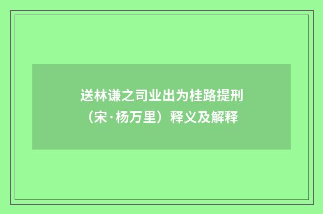 送林谦之司业出为桂路提刑（宋·杨万里）释义及解释