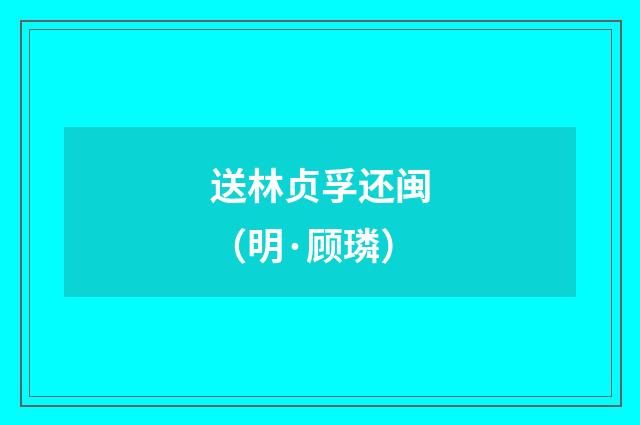 送林贞孚还闽（明·顾璘）释义及解释