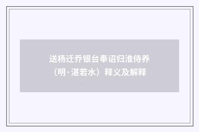 送杨迁乔银台奉诏归淮侍养（明·湛若水）释义及解释