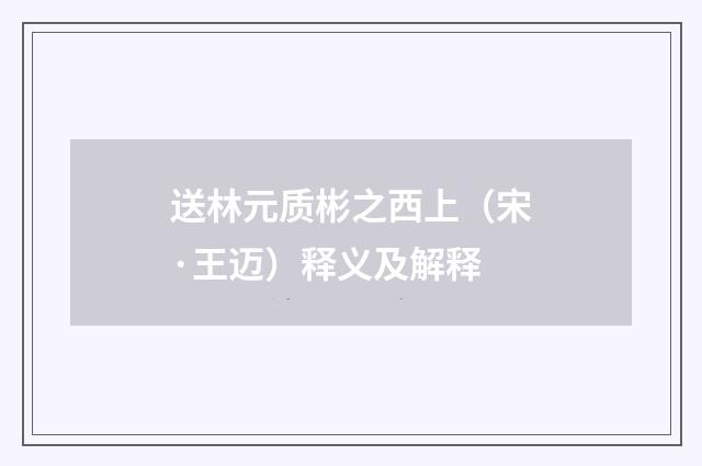 送林元质彬之西上(宋·王迈)释义及解释