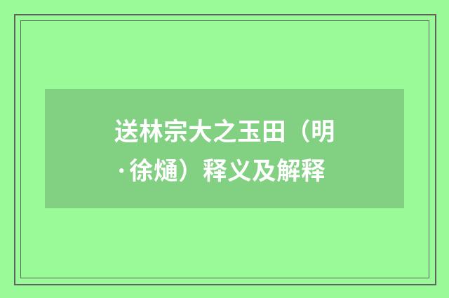送林宗大之玉田（明·徐熥）释义及解释