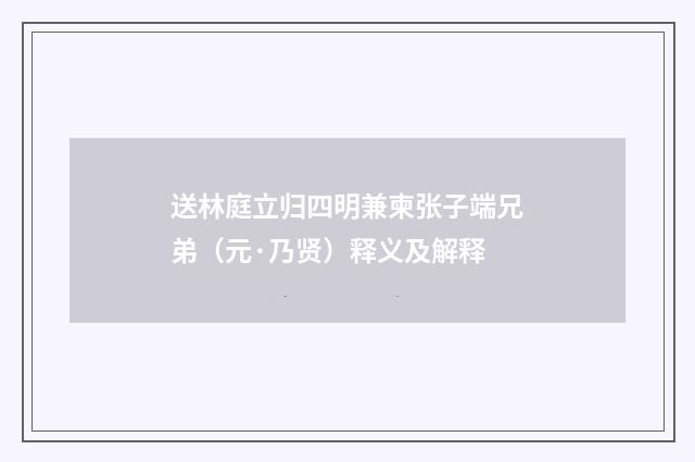 送林庭立归四明兼柬张子端兄弟（元·乃贤）释义及解释