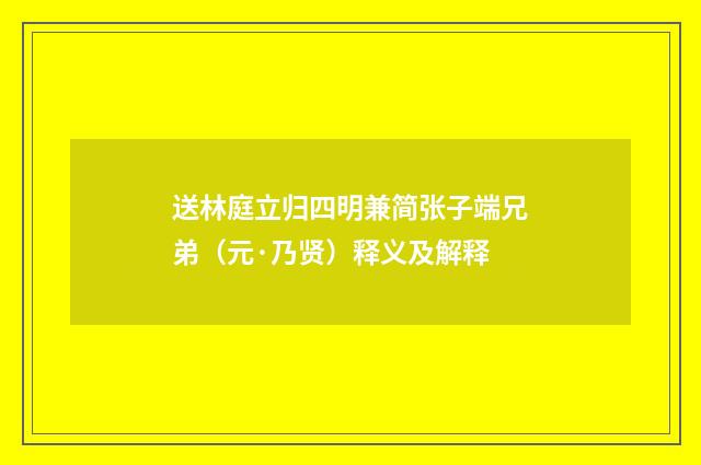 送林庭立归四明兼简张子端兄弟（元·乃贤）释义及解释