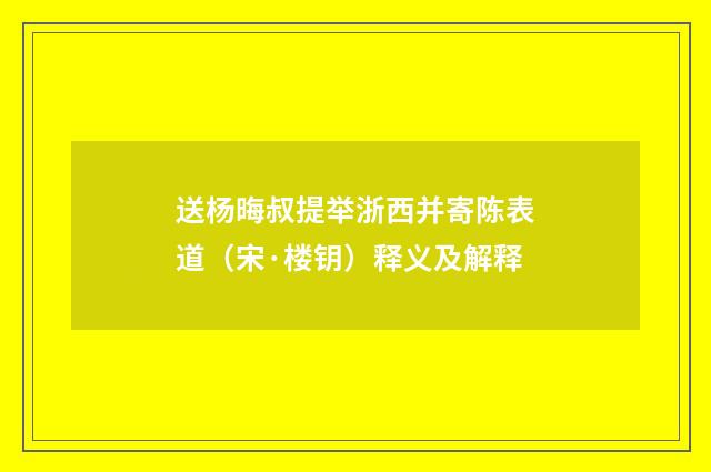 送杨晦叔提举浙西并寄陈表道（宋·楼钥）释义及解释