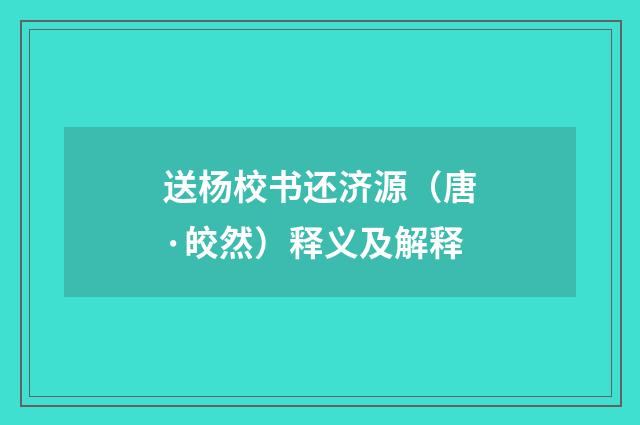 送杨校书还济源(唐·皎然)释义及解释