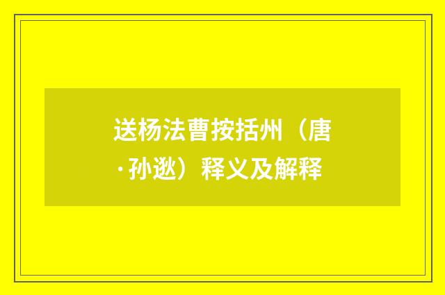 送杨法曹按括州（唐·孙逖）释义及解释
