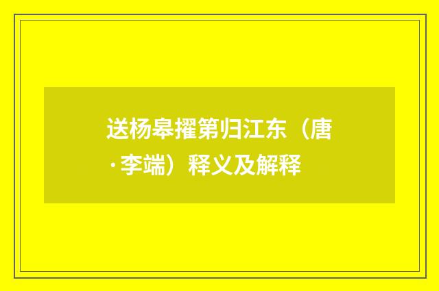 送杨皋擢第归江东（唐·李端）释义及解释