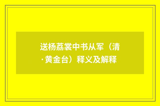 送杨荔裳中书从军（清·黄金台）释义及解释